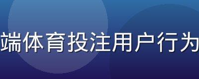 移动端体育投注用户行为研究